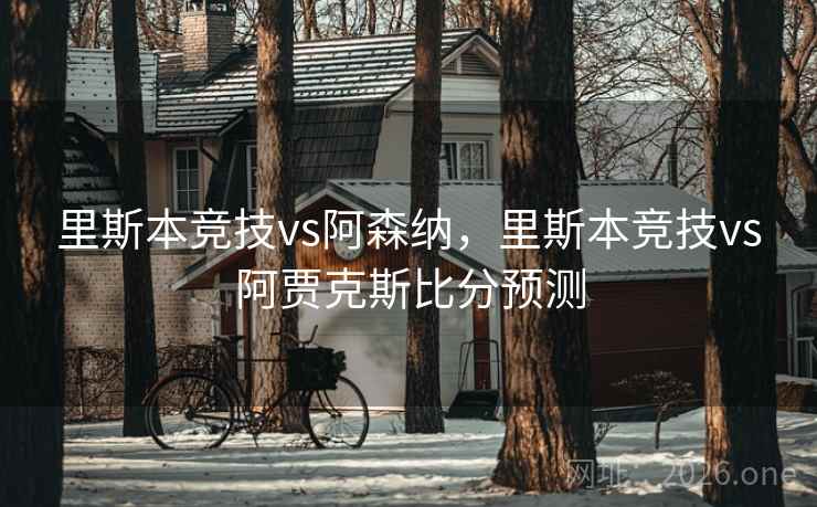 里斯本竞技vs阿森纳，里斯本竞技vs阿贾克斯比分预测