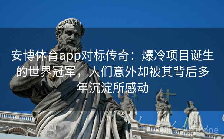 安博体育app对标传奇：爆冷项目诞生的世界冠军，人们意外却被其背后多年沉淀所感动