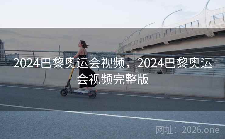 2024巴黎奥运会视频，2024巴黎奥运会视频完整版