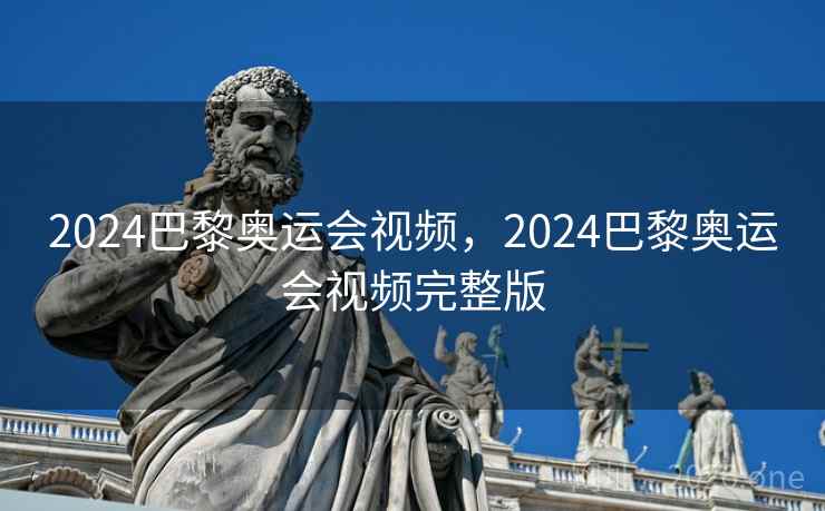 2024巴黎奥运会视频，2024巴黎奥运会视频完整版