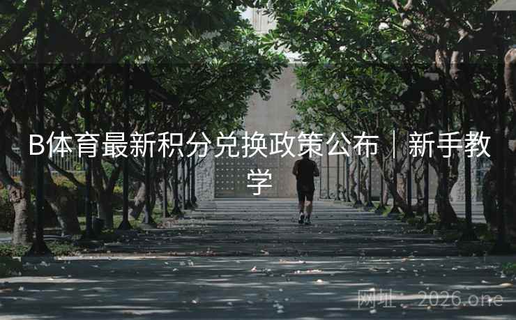 B体育最新积分兑换政策公布｜新手教学