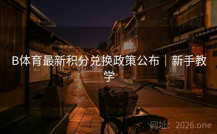 B体育最新积分兑换政策公布｜新手教学