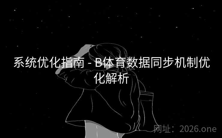 系统优化指南 - B体育数据同步机制优化解析