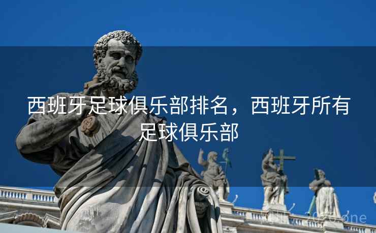 西班牙足球俱乐部排名，西班牙所有足球俱乐部