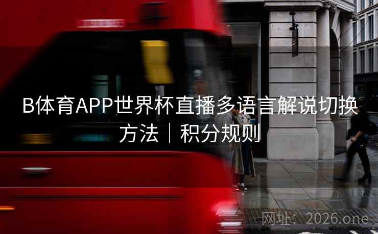 B体育APP世界杯直播多语言解说切换方法｜积分规则