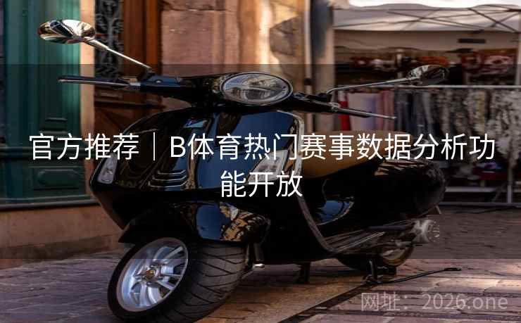 官方推荐｜B体育热门赛事数据分析功能开放