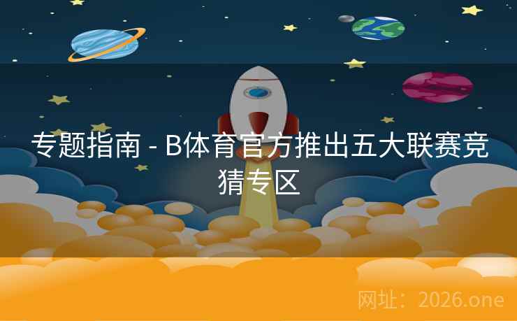 专题指南 - B体育官方推出五大联赛竞猜专区