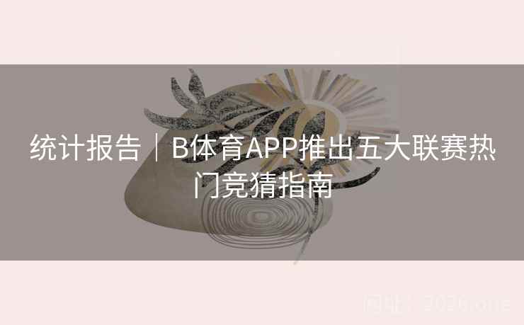 统计报告｜B体育APP推出五大联赛热门竞猜指南