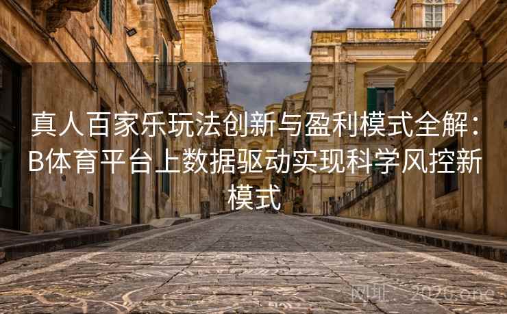 真人百家乐玩法创新与盈利模式全解：B体育平台上数据驱动实现科学风控新模式