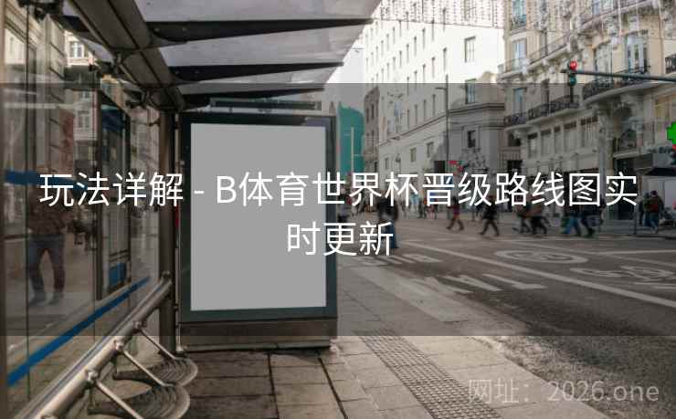 玩法详解 - B体育世界杯晋级路线图实时更新