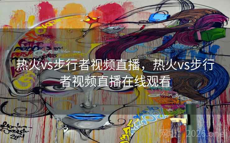 热火vs步行者视频直播，热火vs步行者视频直播在线观看