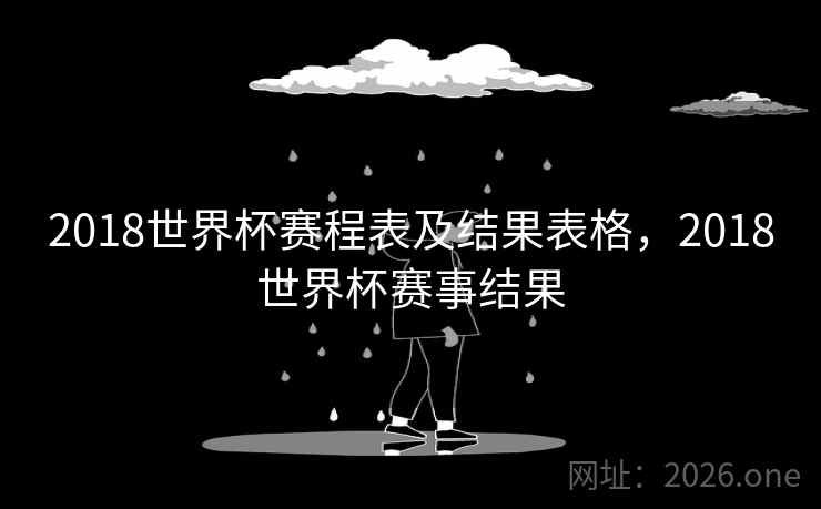 2018世界杯赛程表及结果表格，2018世界杯赛事结果