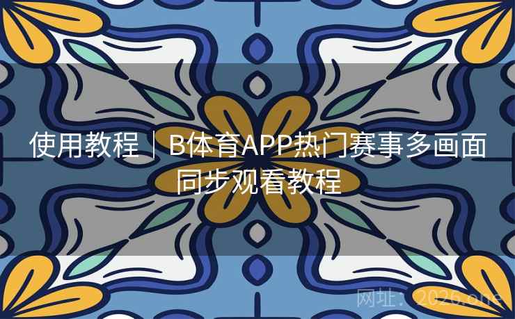 使用教程｜B体育APP热门赛事多画面同步观看教程