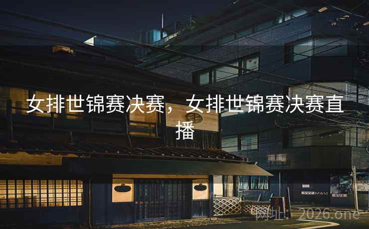 女排世锦赛决赛，女排世锦赛决赛直播