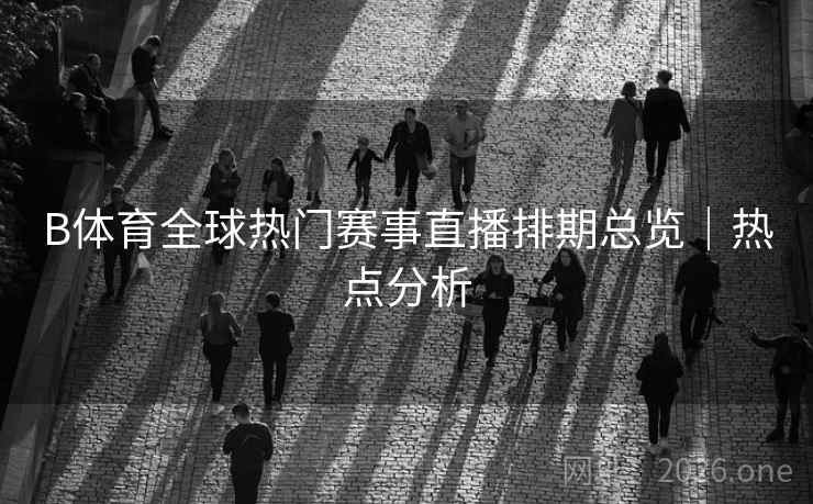 B体育全球热门赛事直播排期总览｜热点分析