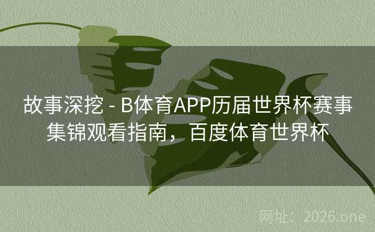 故事深挖 - B体育APP历届世界杯赛事集锦观看指南，百度体育世界杯