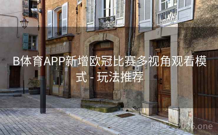 B体育APP新增欧冠比赛多视角观看模式 - 玩法推荐
