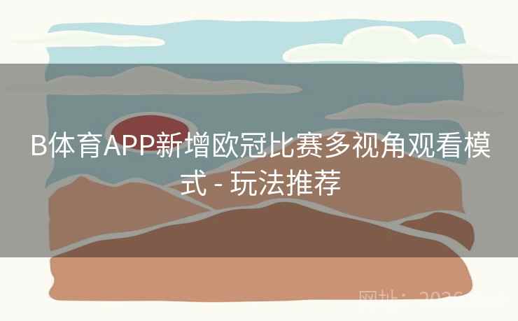 B体育APP新增欧冠比赛多视角观看模式 - 玩法推荐