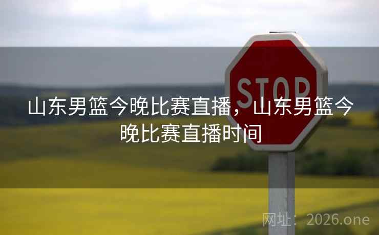 山东男篮今晚比赛直播，山东男篮今晚比赛直播时间