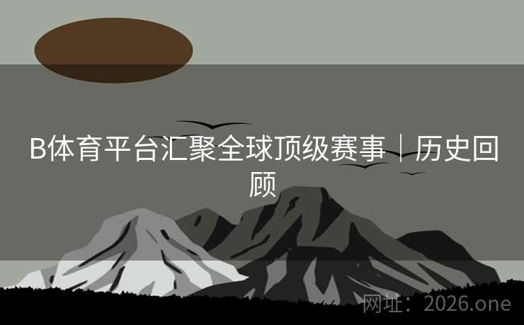B体育平台汇聚全球顶级赛事｜历史回顾
