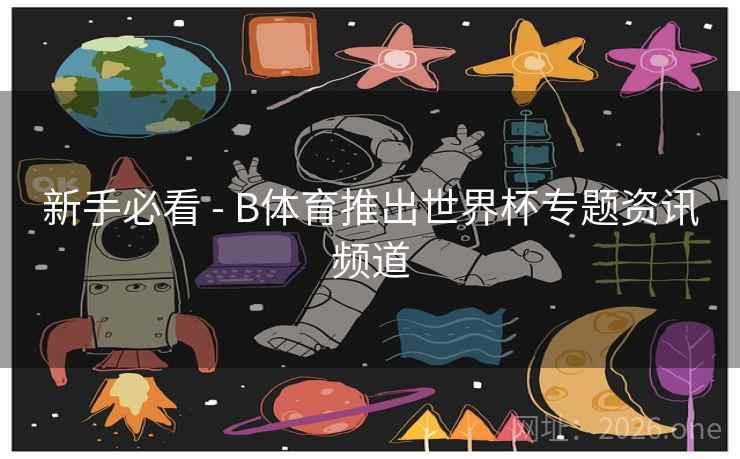 新手必看 - B体育推出世界杯专题资讯频道