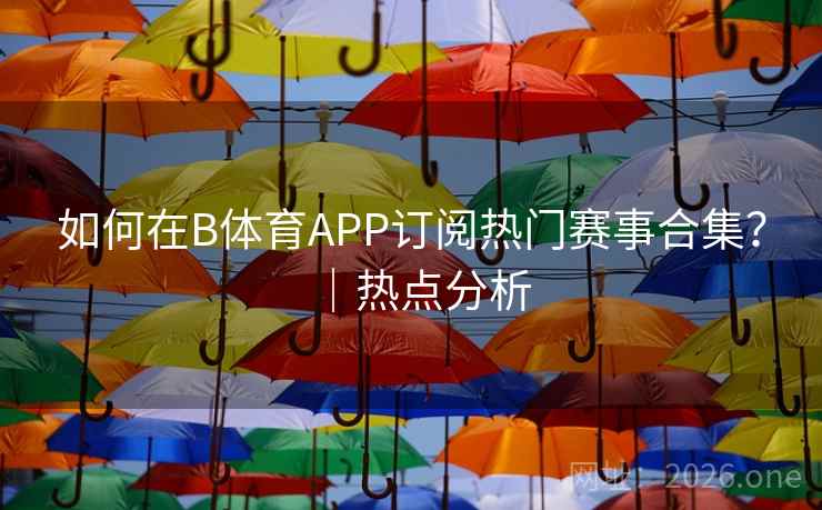 如何在B体育APP订阅热门赛事合集？｜热点分析