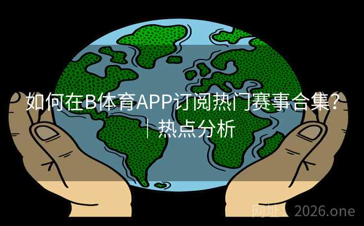 如何在B体育APP订阅热门赛事合集？｜热点分析