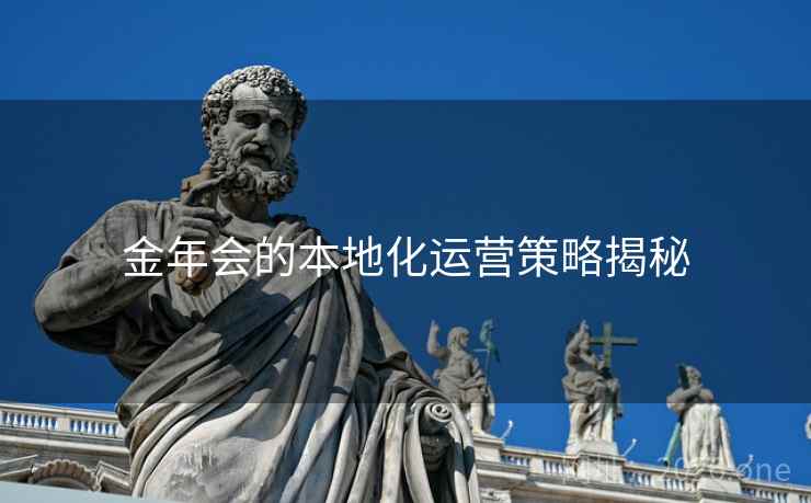 金年会的本地化运营策略揭秘