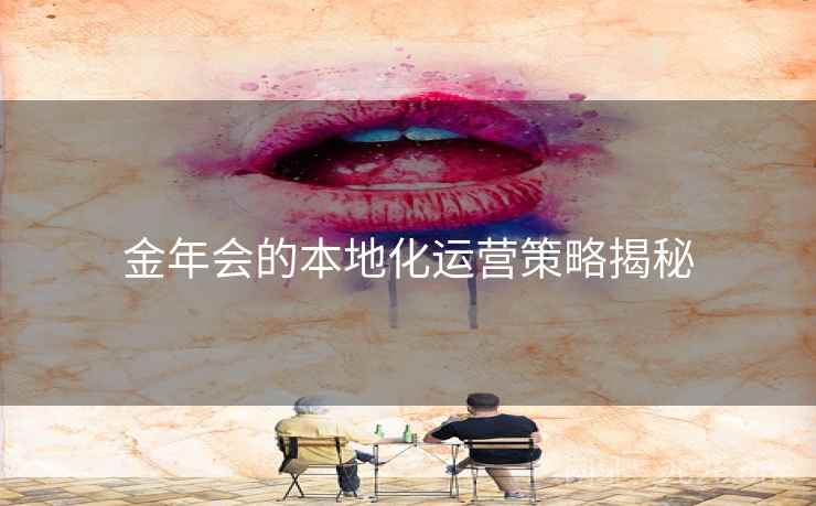 金年会的本地化运营策略揭秘