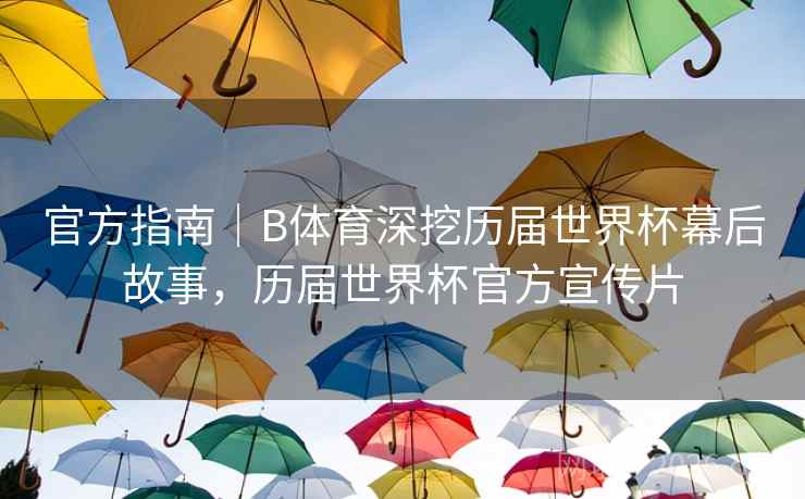 官方指南｜B体育深挖历届世界杯幕后故事，历届世界杯官方宣传片