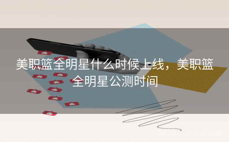 美职篮全明星什么时候上线，美职篮全明星公测时间
