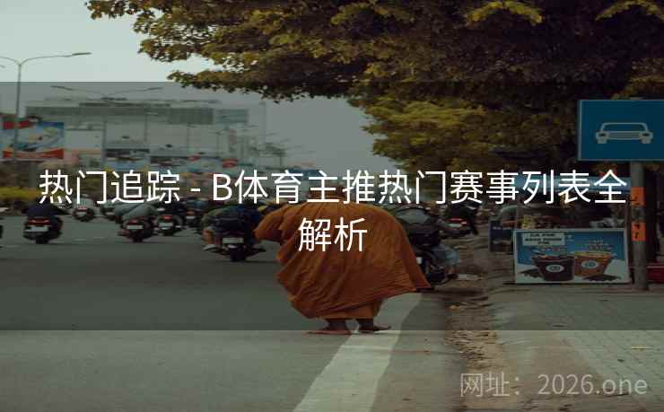 热门追踪 - B体育主推热门赛事列表全解析