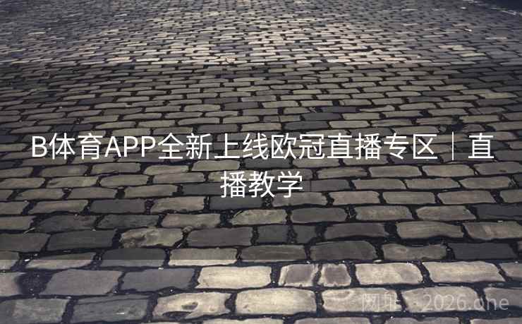 B体育APP全新上线欧冠直播专区｜直播教学