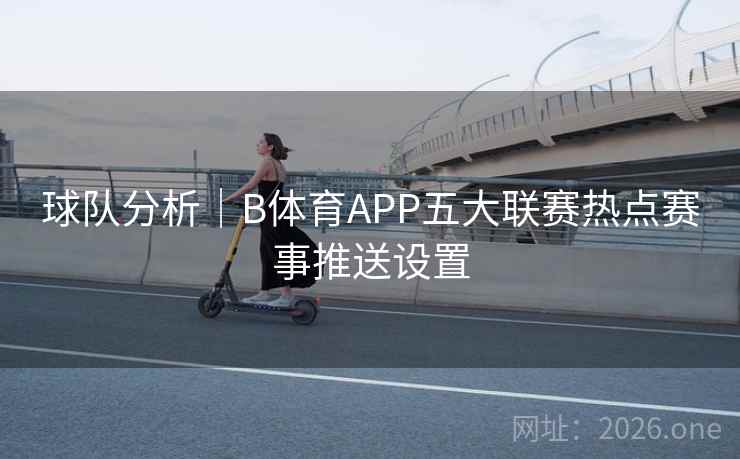 球队分析｜B体育APP五大联赛热点赛事推送设置