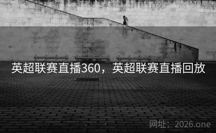 英超联赛直播360，英超联赛直播回放