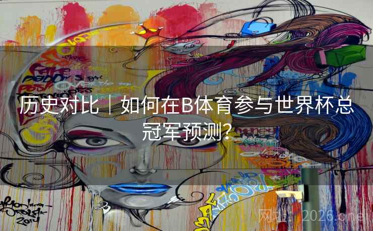 历史对比｜如何在B体育参与世界杯总冠军预测？