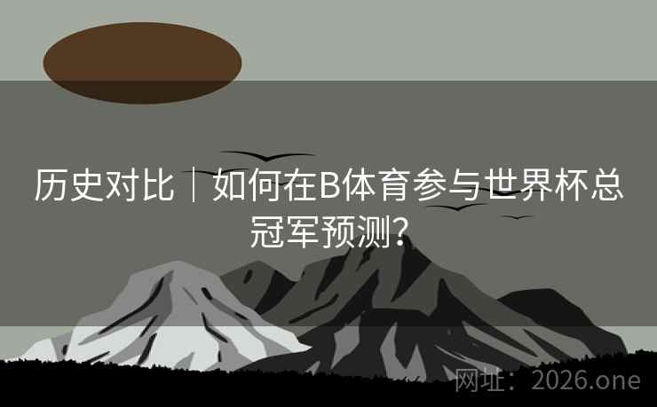 历史对比｜如何在B体育参与世界杯总冠军预测？