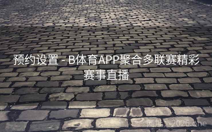 预约设置 - B体育APP聚合多联赛精彩赛事直播