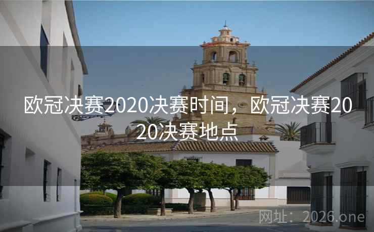 欧冠决赛2020决赛时间，欧冠决赛2020决赛地点
