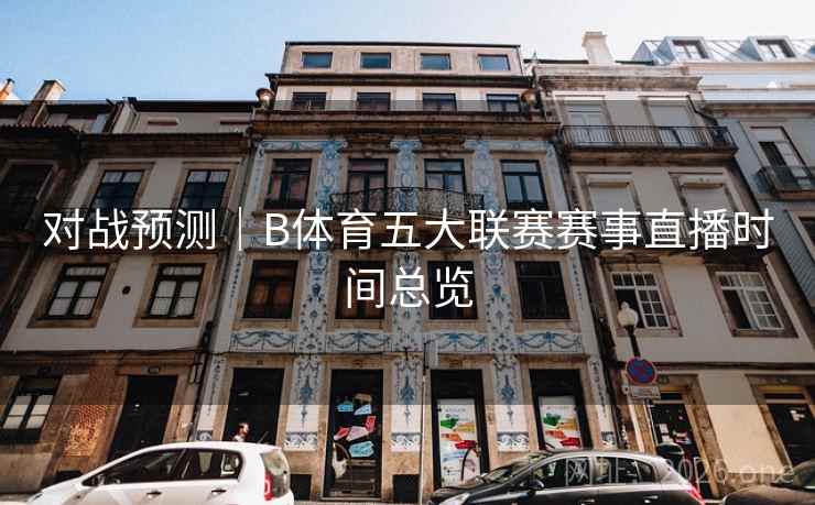 对战预测｜B体育五大联赛赛事直播时间总览