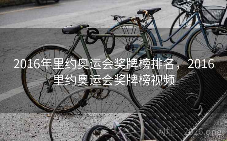 2016年里约奥运会奖牌榜排名，2016里约奥运会奖牌榜视频
