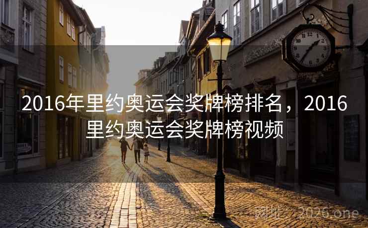 2016年里约奥运会奖牌榜排名，2016里约奥运会奖牌榜视频