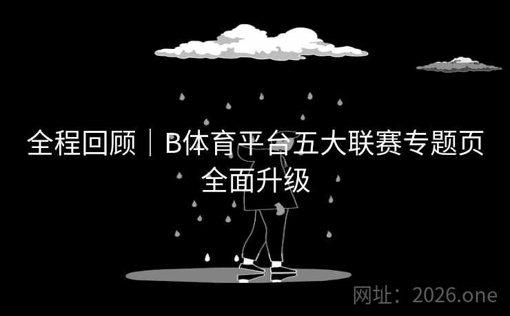 全程回顾｜B体育平台五大联赛专题页全面升级