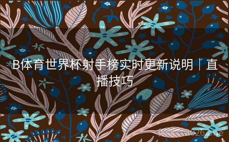 B体育世界杯射手榜实时更新说明｜直播技巧