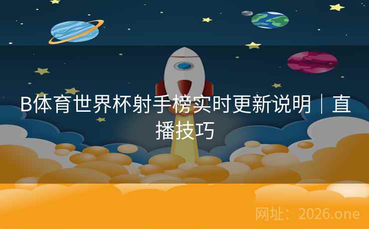B体育世界杯射手榜实时更新说明｜直播技巧