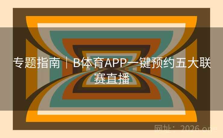 专题指南｜B体育APP一键预约五大联赛直播