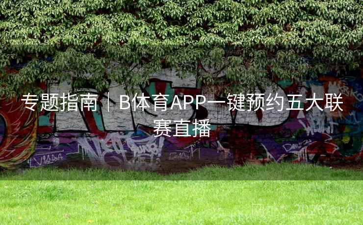 专题指南｜B体育APP一键预约五大联赛直播