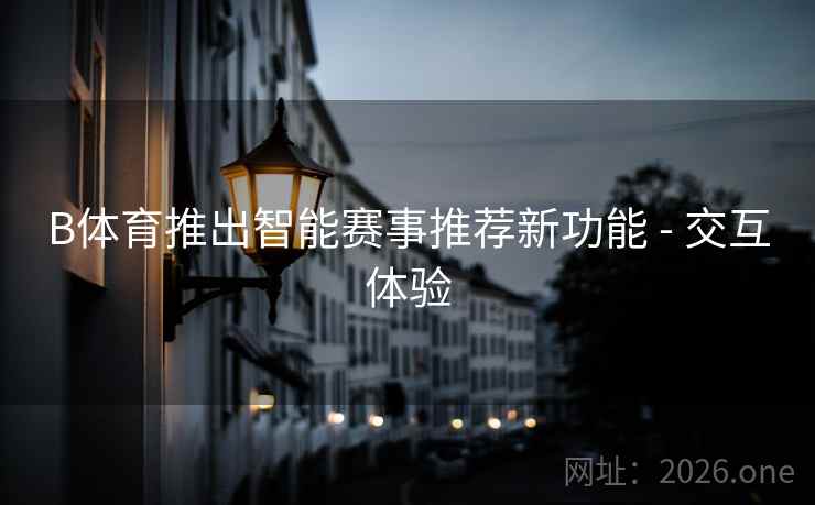 B体育推出智能赛事推荐新功能 - 交互体验