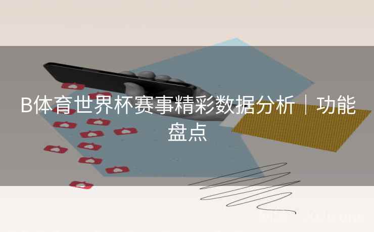 B体育世界杯赛事精彩数据分析｜功能盘点