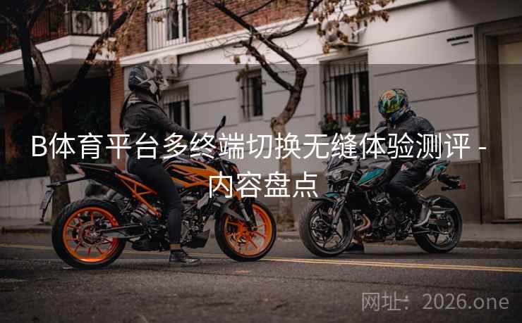 B体育平台多终端切换无缝体验测评 - 内容盘点